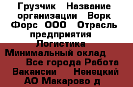 Грузчик › Название организации ­ Ворк Форс, ООО › Отрасль предприятия ­ Логистика › Минимальный оклад ­ 32 000 - Все города Работа » Вакансии   . Ненецкий АО,Макарово д.